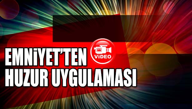 EREĞLİ' DE POLİS GENİŞ ÇAPLI HUZUR UYGULAMASI YAPTI