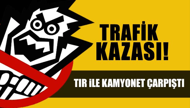 TIR İLE KAMYONET ÇARPIŞTI: 2 YARALI