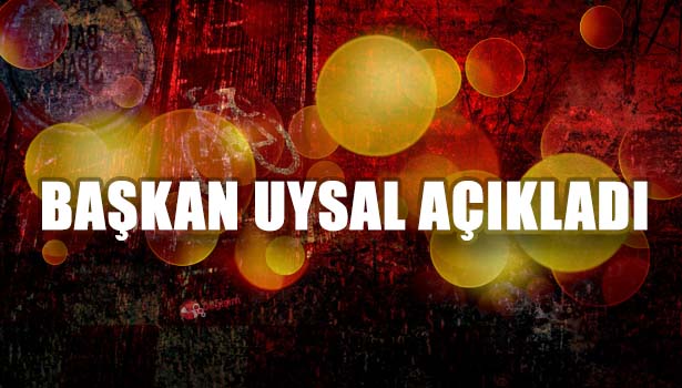 BAŞKAN UYSAL AÇIKLADI