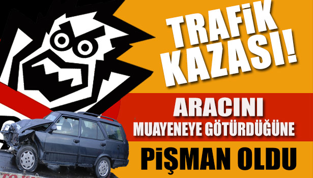 ARACINI MUAYENEYE GÖTÜRDÜ, DÖNÜŞTE KAZA YAPTI