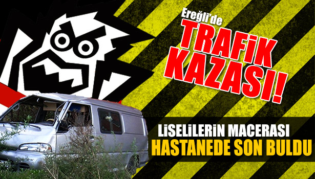 LİSELİ ÖĞRENCİLERİN MİNİBÜS MACERASI HASTANEDE SON BULDU