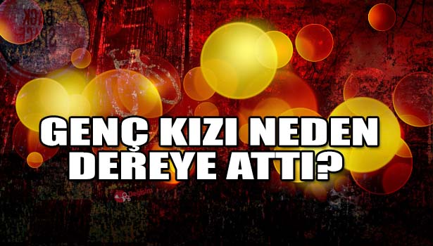 ÇANTASINI ALDIĞI GENÇ KIZI DEREYE ATTI