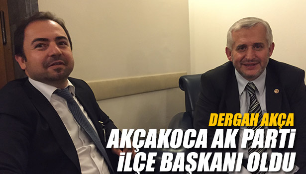DERGAH AKÇA AKÇAKOCA AK PARTİ İLÇE BAŞKANI OLDU