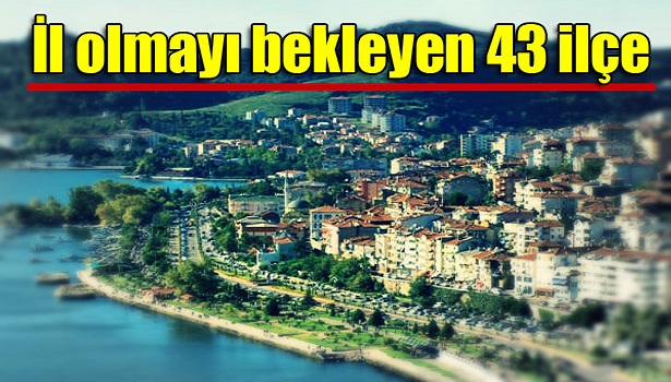 İL OLMAYI BEKLEYEN 43 İLÇE