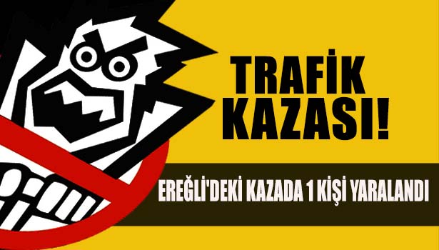 EREĞLİ'DEKİ KAZADA 1 KİŞİ YARALANDI