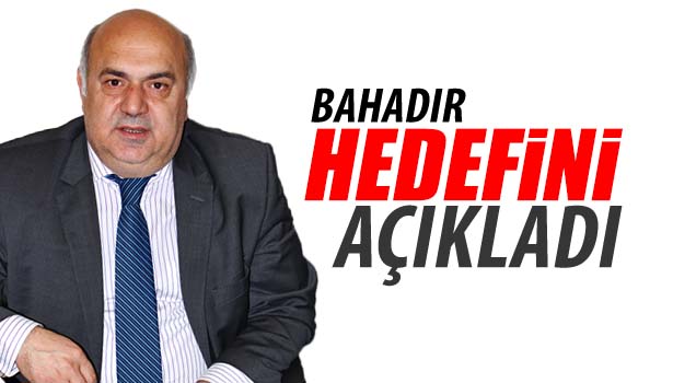 ADİL BAHADIR HEDEFLERİNİ AÇIKLADI
