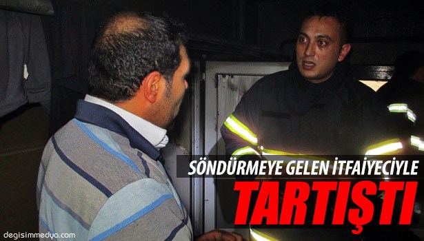 İŞYERİ SAHİBİ YANGINI SÖNDÜRMEYE GELEN İTFAİYECİYLE TARTIŞTI