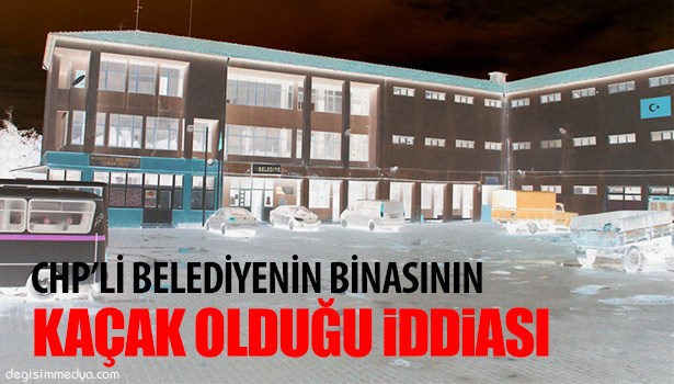 CHP'Lİ BELEDİYENİN BİNASININ KAÇAK OLDUĞU İDDİASI