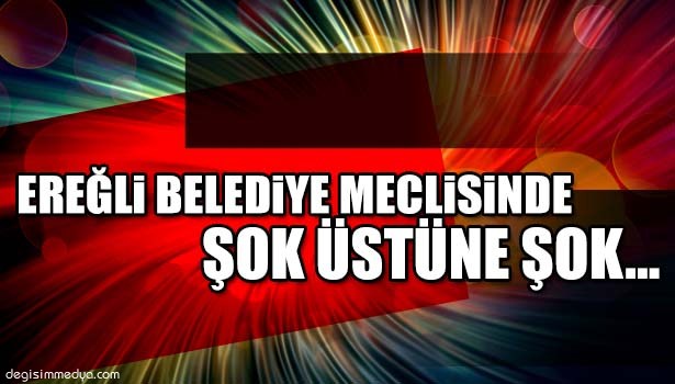 EREĞLİ BELEDİYE MECLİSİNDE YAŞANAN ŞOKLAR...
