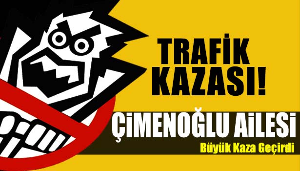 ÇİMENOĞLU AİLESİ BÜYÜK KAZA GEÇİRDİ