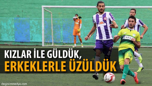 KIZLAR İLE GÜLDÜK, ERKEKLERLE ÜZÜLDÜK