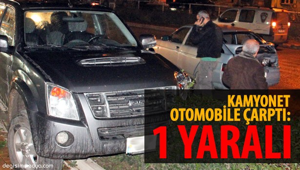 KAMYONET OTOMOBİLE ÇARPTI: 1 YARALI