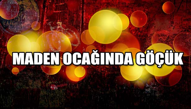 MADEN OCAĞINDA GÖÇÜK: 1 İŞÇİ HAYATINI KAYBETTİ