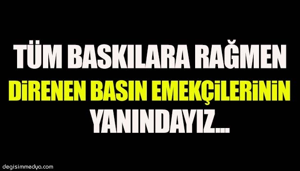 YAPILAN HER TÜR BASKILARA KARŞI DİRENEN BASIN EMEKÇİLERİNİN YANINDAYIZ