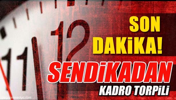 SENDİKA SEKRETERİNDEN YEĞENE KADRO TORPİLİ...