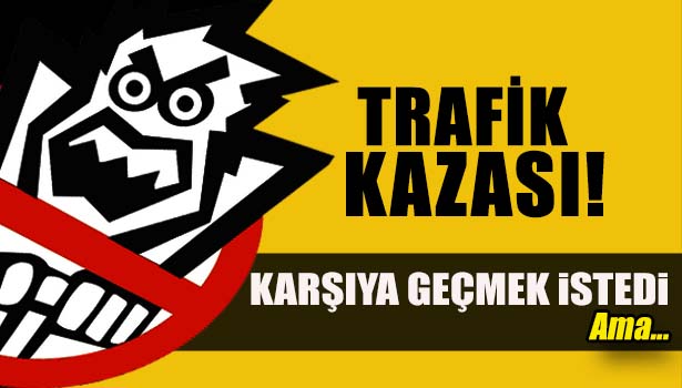 KARŞIYA GEÇMEK İSTERKEN KAMYONET ÇARPTI