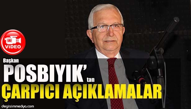 BAŞKAN POSBIYIK'TAN ÇARPICI AÇIKLAMALAR