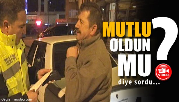 KENDİSİNE CEZA KESEN POLİSE 'MUTLU OLDUN MU?' DİYE SORDU
