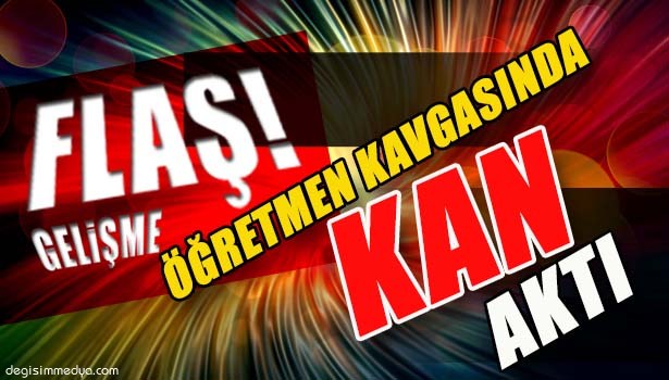 ÖĞRETMENLERİN KAVGASINDA KAN AKTI: 1'İ AĞIR 2 YARALI