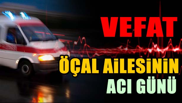 RECEP ÖÇAL VEFAT ETTİ
