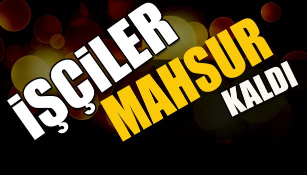 YOĞUN KAR YAĞIŞI MADENCİLERİ OCAKTA MAHSUR BIRAKTI