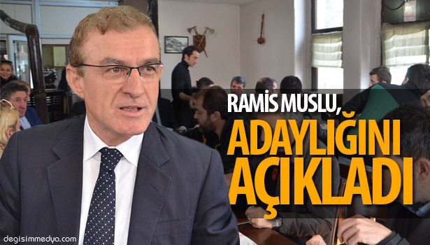 RAMİS MUSLU, ADAYLIĞINI AÇIKLADI