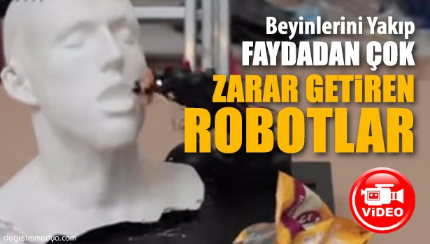 BEYİNLERİNİ YAKIP, FAYDADAN ÇOK ZARAR GETİREN ROBOTLAR