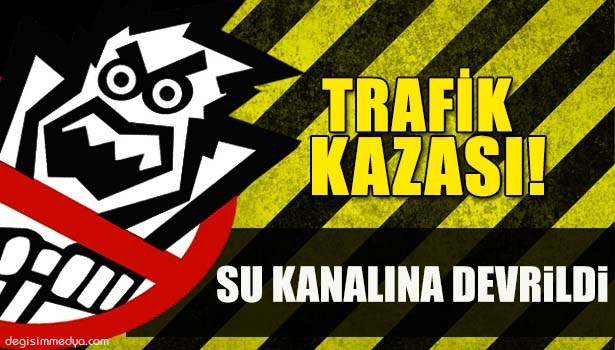 ÖNCE OTOMOBİLLE ÇARPIŞTI SONRA SU KANALINA DEVRİLDİ