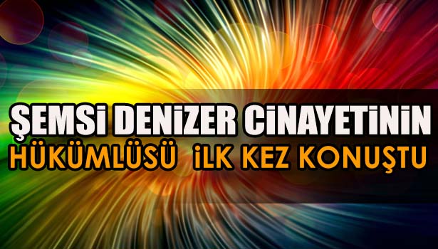 ÜNLÜ SENDİKACI ŞEMSİ DENİZER CİNAYETİNİN HÜKÜMLÜSÜ: KEŞKE OLMASAYDI