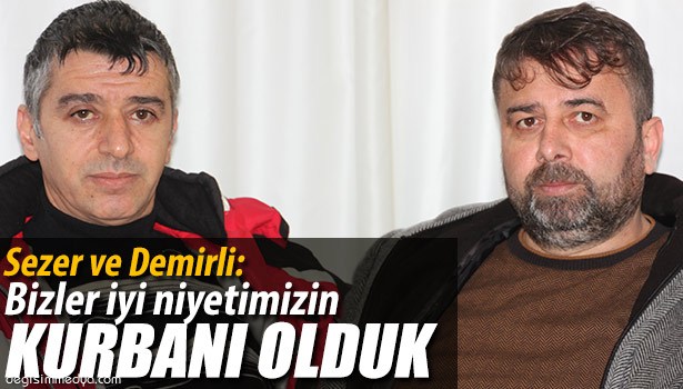 SEZER VE DEMİRLİ: BİZLER İYİ NİYETİMİZİN KURBANI OLDUK