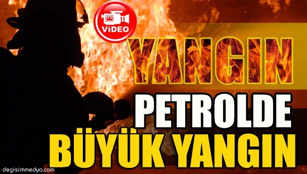 PETROLDE ÇIKAN YANGIN KORKUTTU