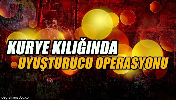 POLİSTEN KURYE KILIĞINDA UYUŞTURUCU OPERASYONU