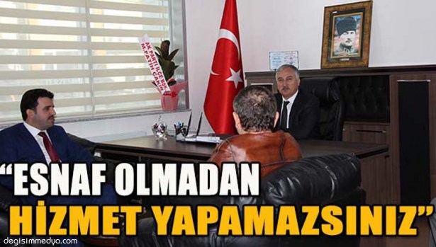 ÇAKIR: "ESNAF OLMADAN HİZMET YAPAMAZSINIZ..."