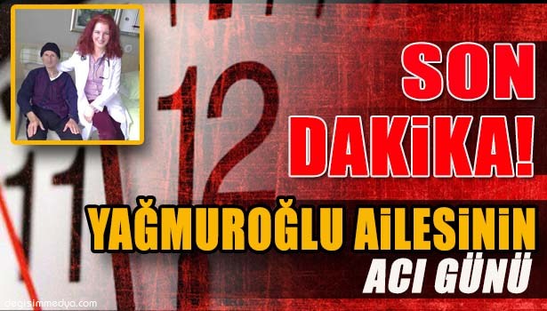 YAĞMUROĞLU AİLESİNİN ACI GÜNÜ