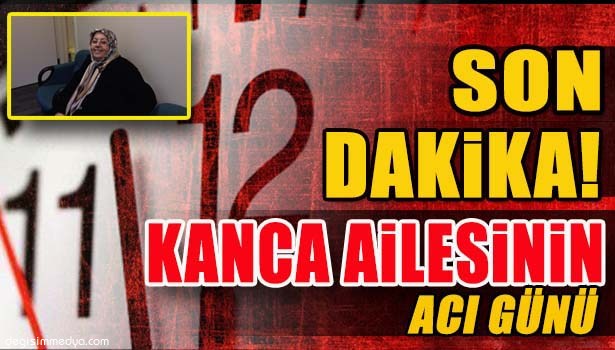 KANCA AİLESİNİN ACI GÜNÜ
