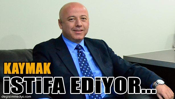 KAYMAK, VEKİLLİK İÇİN İSTİFA EDECEK