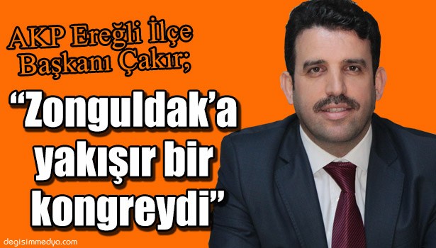 ÇAKIR AK PARTİ ZONGULDAK İL KONGRESİNİ DEĞERLENDİRDİ
