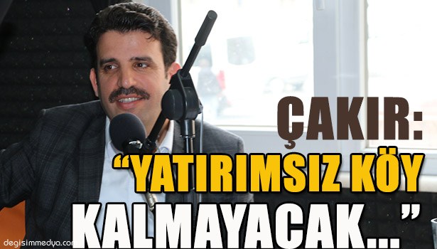 ÇAKIR, "KÖYLERİMİZDE SORUN KALMAYACAK"