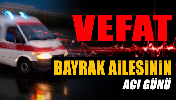 YAŞAR BAYRAK VEFAT ETTİ