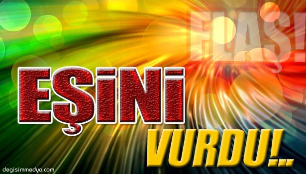 EŞİNİ SİLAHLA YARALADI