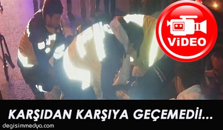 KARŞIDAN KARŞIYA GEÇEMEDİ