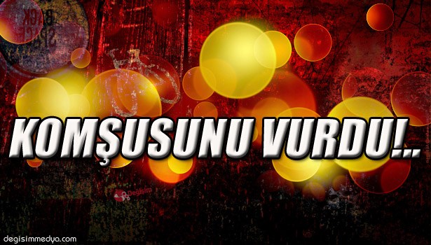 YÜKSEK SESLE MÜZİK DİNLEYEN KOMŞUSUNU VURDU