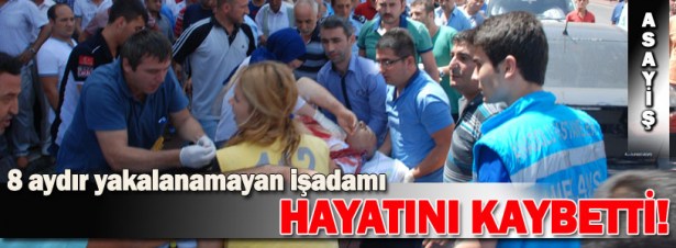 ARANAN İŞ ADAMI KALP KRİZİNDEN ÖLDÜ