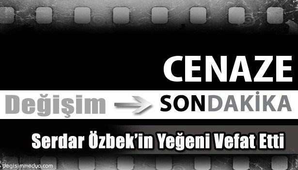 SERDAR ÖZBEK'İN YEĞENİ YAŞAMINI YİTİRDİ