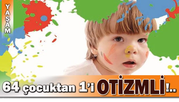 64 ÇOCUKTAN BİRİ OTİZMLİ OLARAK DÜNYAYA GELİYOR...