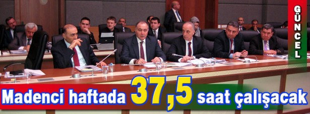 MADENCİ HAFTADA 37,5 SAAT ÇALIŞACAK, İKİ GÜN TATİL YAPACAK