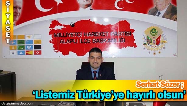 SERHAT SÖZER: "LİSTEMİZ TÜRKİYE'YE HAYIRLI OLSUN"