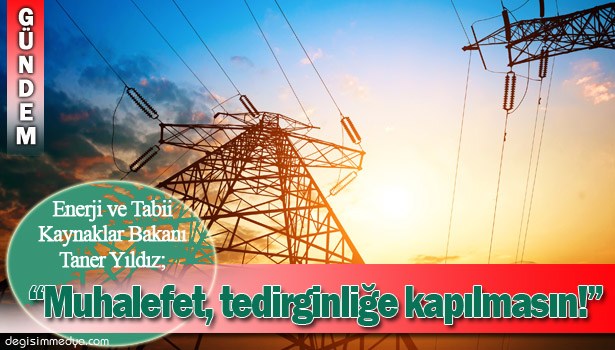 BAKAN YILDIZ: "7 HAZİRAN'DA ELEKTRİK KESİNTİSİ OLMAMASI İÇİN BÜTÜN TEDBİRLERİMİZİ ALIYORUZ"