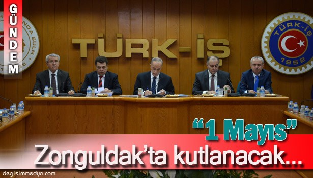 TÜRK-İŞ 1 MAYIS'I ZONGULDAK'TA KUTLAYACAK...