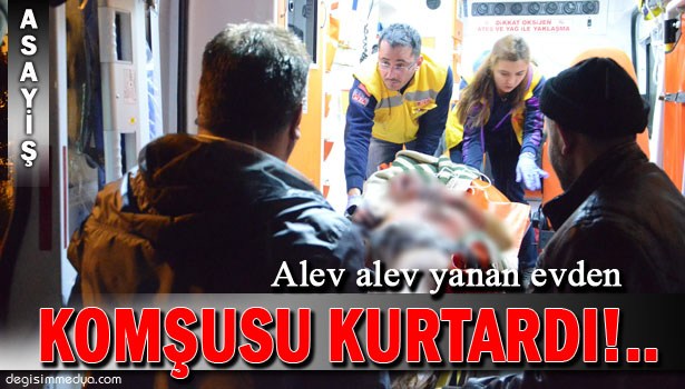 UYUDUĞU SIRADA ALEV ALEV YANAN EVDEN KOMŞUSU KURTARDI